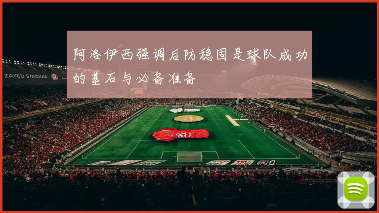 阿洛伊西强调后防稳固是球队成功的基石与必备准备