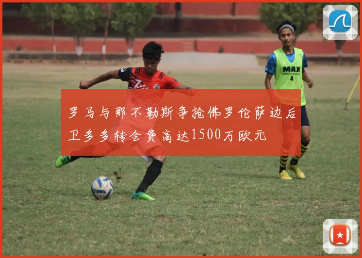 罗马与那不勒斯争抢佛罗伦萨边后卫多多转会费高达1500万欧元
