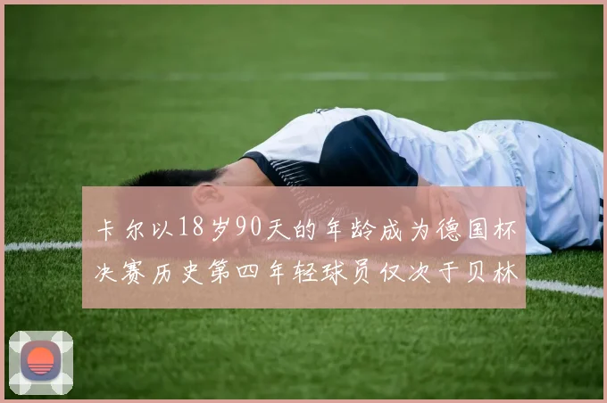 卡尔以18岁90天的年龄成为德国杯决赛历史第四年轻球员仅次于贝林等人