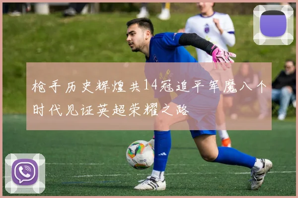 枪手历史辉煌共14冠追平军魔八个时代见证英超荣耀之路