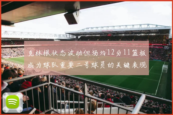 克林根状态波动但场均12分11篮板成为球队重要二号球员的关键表现