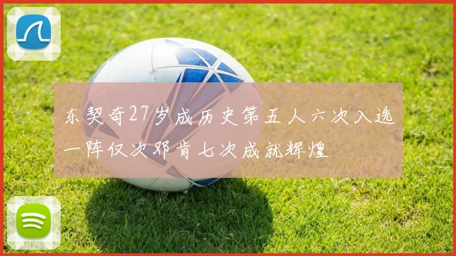 东契奇27岁成历史第五人六次入选一阵仅次邓肯七次成就辉煌