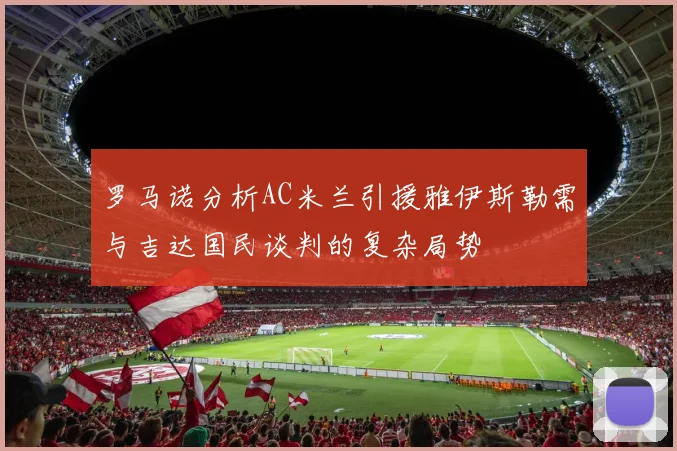 罗马诺分析AC米兰引援雅伊斯勒需与吉达国民谈判的复杂局势
