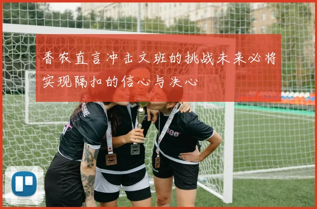 香农直言冲击文班的挑战未来必将实现隔扣的信心与决心